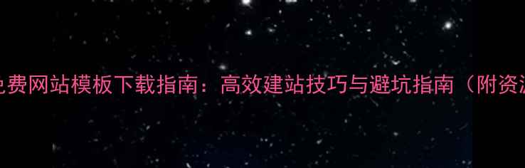 图片 最新免费网站模板下载指南：高效建站技巧与避坑指南（附资源包）