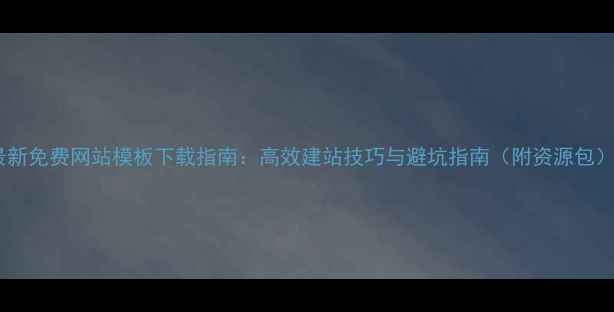 图片 最新免费网站模板下载指南：高效建站技巧与避坑指南（附资源包）1