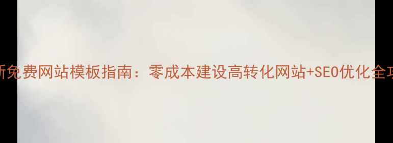图片 最新免费网站模板指南：零成本建设高转化网站+SEO优化全攻略