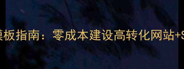 图片 最新免费网站模板指南：零成本建设高转化网站+SEO优化全攻略2