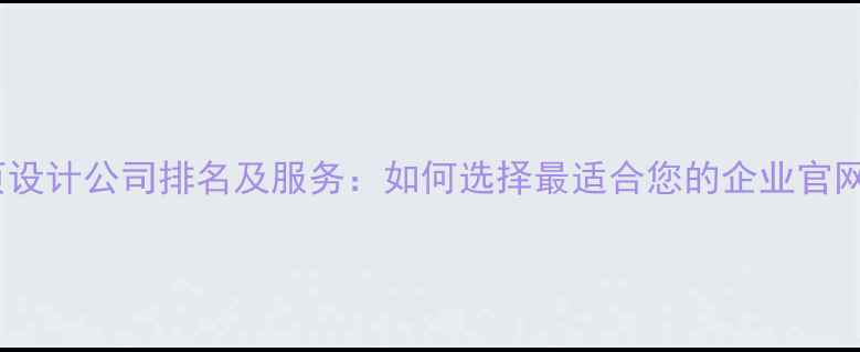 图片 最新品牌网页设计公司排名及服务：如何选择最适合您的企业官网设计服务商1