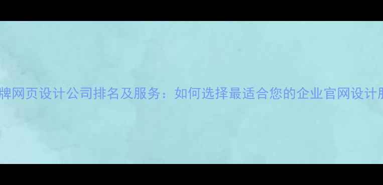 图片 最新品牌网页设计公司排名及服务：如何选择最适合您的企业官网设计服务商2