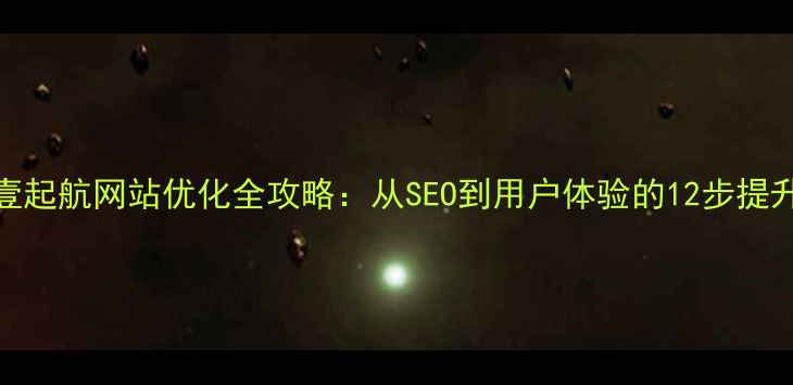 图片 最新壹起航网站优化全攻略：从SEO到用户体验的12步提升方案