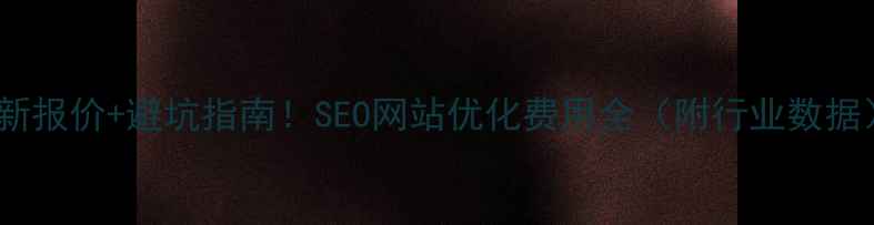 图片 最新报价+避坑指南！SEO网站优化费用全（附行业数据）1