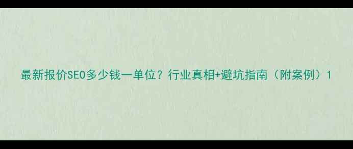 图片 最新报价SEO多少钱一单位？行业真相+避坑指南（附案例）1