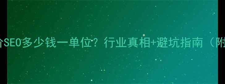 图片 最新报价SEO多少钱一单位？行业真相+避坑指南（附案例）2