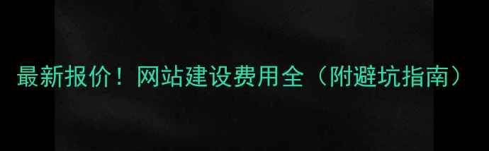图片 最新报价！网站建设费用全（附避坑指南）