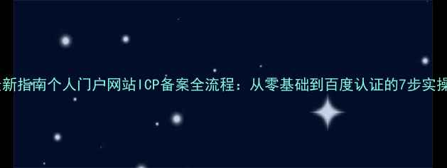 图片 最新指南个人门户网站ICP备案全流程：从零基础到百度认证的7步实操2
