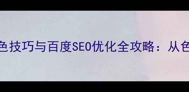 图片 最新指南网页设计配色技巧与百度SEO优化全攻略：从色彩心理学到流量转化