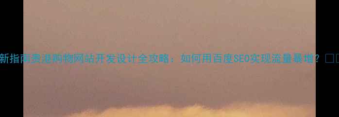 图片 最新指南贵港购物网站开发设计全攻略：如何用百度SEO实现流量暴增？🔥💻1