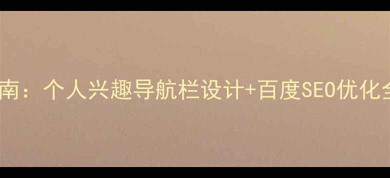 图片 最新指南：个人兴趣导航栏设计+百度SEO优化全攻略1