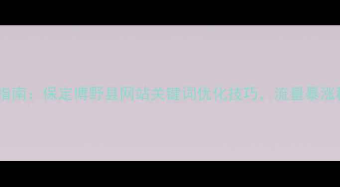 图片 最新指南：保定博野县网站关键词优化技巧，流量暴涨秘籍1