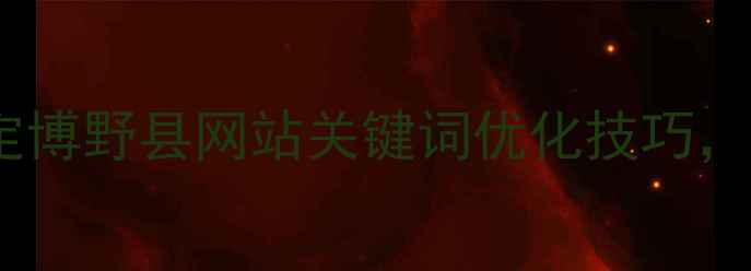图片 最新指南：保定博野县网站关键词优化技巧，流量暴涨秘籍2