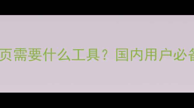 图片 最新指南：做网页需要什么工具？国内用户必备的SEO优化清单