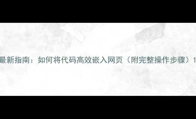 图片 最新指南：如何将代码高效嵌入网页（附完整操作步骤）1