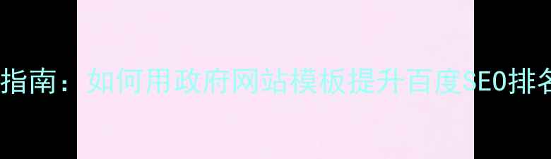 图片 最新指南：如何用政府网站模板提升百度SEO排名？1