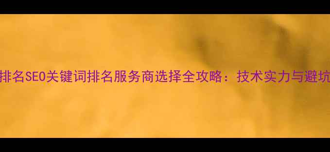 图片 最新排名SEO关键词排名服务商选择全攻略：技术实力与避坑指南