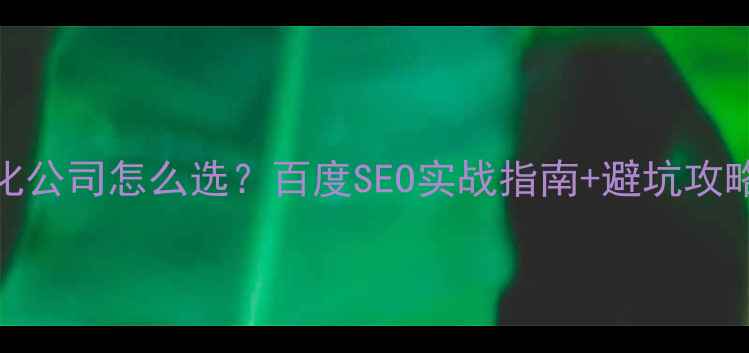 图片 最新排名网站优化公司怎么选？百度SEO实战指南+避坑攻略（附真实案例）