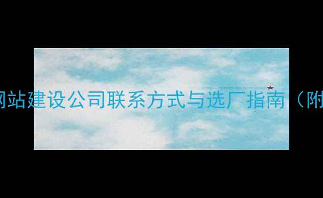 图片 最新排名！专业网站建设公司联系方式与选厂指南（附免费咨询电话）2