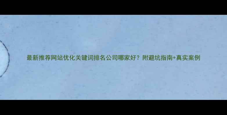 图片 最新推荐网站优化关键词排名公司哪家好？附避坑指南+真实案例