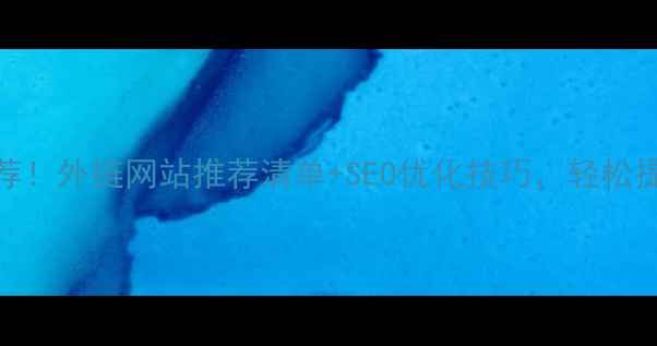 图片 最新推荐！外链网站推荐清单+SEO优化技巧，轻松提升权重