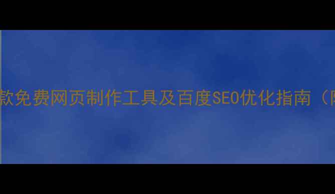 图片 最新推荐：10款免费网页制作工具及百度SEO优化指南（附实战案例）2