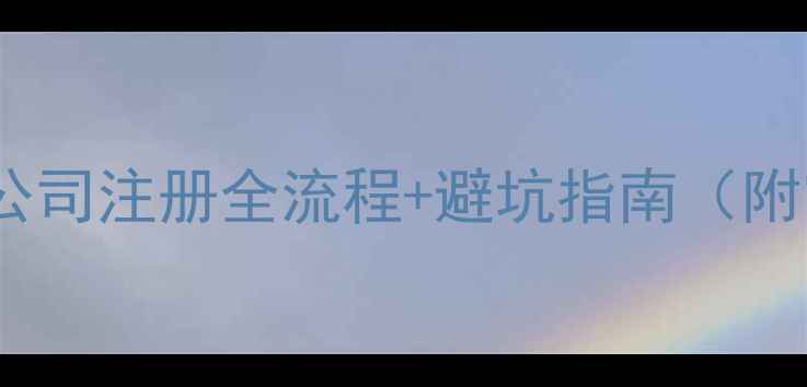 图片 最新政策！企业公司注册全流程+避坑指南（附官方材料清单）1