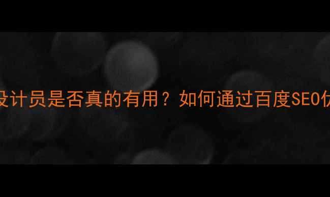 图片 最新数据：网页设计员是否真的有用？如何通过百度SEO优化提升企业效益