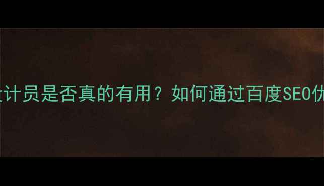 图片 最新数据：网页设计员是否真的有用？如何通过百度SEO优化提升企业效益1