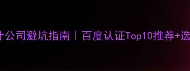 图片 最新榜单网页设计公司避坑指南｜百度认证Top10推荐+选公司必看5大要素