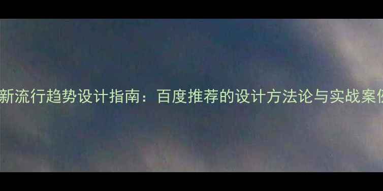 图片 最新流行趋势设计指南：百度推荐的设计方法论与实战案例1