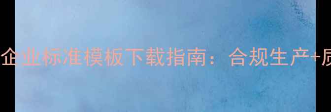 图片 最新版保健食品企业标准模板下载指南：合规生产+质量管控全流程1