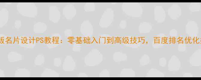 图片 最新版名片设计PS教程：零基础入门到高级技巧，百度排名优化指南2