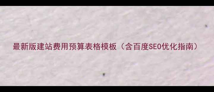 图片 最新版建站费用预算表格模板（含百度SEO优化指南）