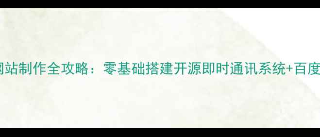图片 最新版聊天网站制作全攻略：零基础搭建开源即时通讯系统+百度SEO优化技巧