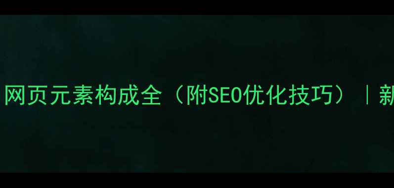 图片 最新版！网页元素构成全（附SEO优化技巧）｜新手必看1