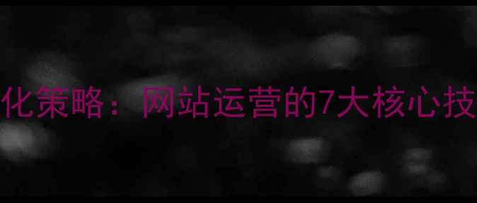 图片 最新百度SEO优化策略：网站运营的7大核心技巧与实战指南2