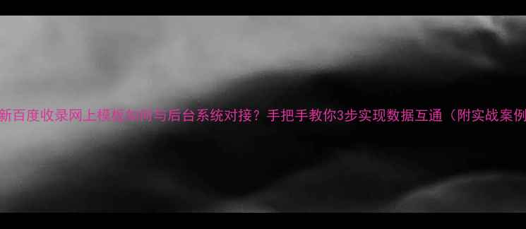 图片 最新百度收录网上模板如何与后台系统对接？手把手教你3步实现数据互通（附实战案例）