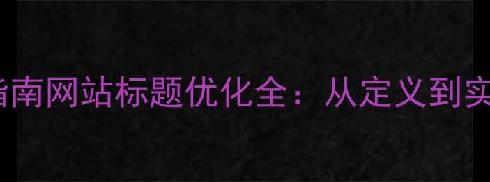 图片 最新百度算法适配指南网站标题优化全：从定义到实操的12个关键要素2
