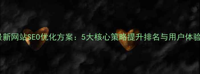 图片 最新网站SEO优化方案：5大核心策略提升排名与用户体验1