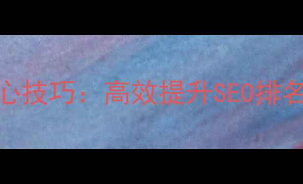 图片 最新网站优化7大核心技巧：高效提升SEO排名，流量翻倍的秘密2