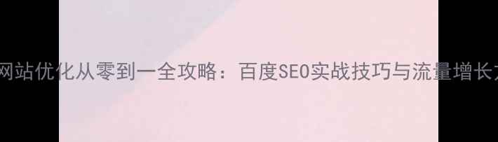 图片 最新网站优化从零到一全攻略：百度SEO实战技巧与流量增长方案1