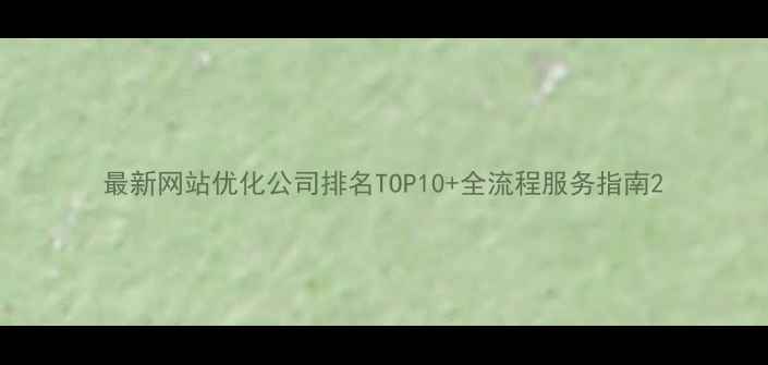 图片 最新网站优化公司排名TOP10+全流程服务指南2