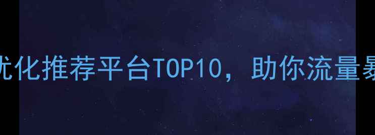 图片 最新网站免费优化推荐平台TOP10，助你流量暴涨的实战指南