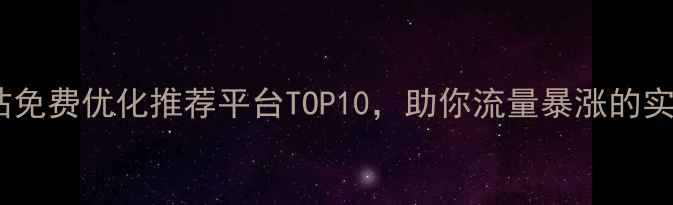 图片 最新网站免费优化推荐平台TOP10，助你流量暴涨的实战指南1