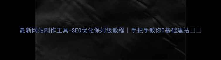 图片 最新网站制作工具+SEO优化保姆级教程｜手把手教你0基础建站💻✨