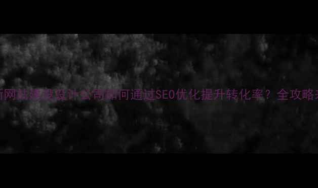 图片 最新网站建设设计公司如何通过SEO优化提升转化率？全攻略来了