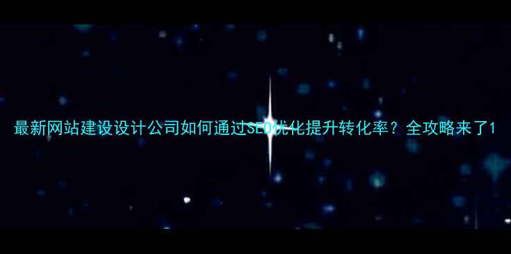 图片 最新网站建设设计公司如何通过SEO优化提升转化率？全攻略来了1