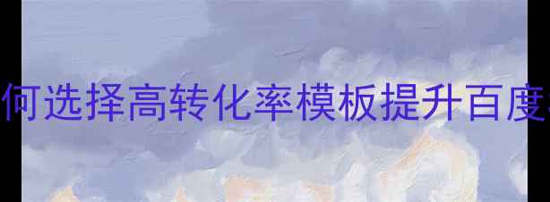 图片 最新网站模板优化指南：如何选择高转化率模板提升百度SEO流量与转化率实战方法1