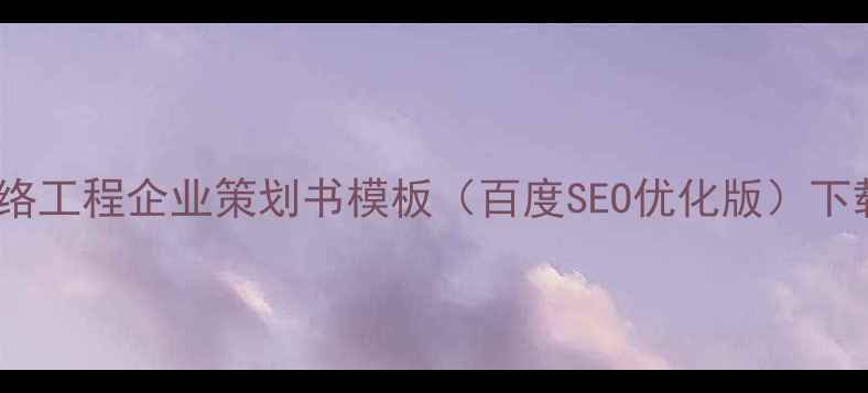 图片 最新网络工程企业策划书模板（百度SEO优化版）下载指南2